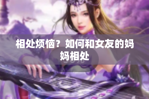 相处烦恼？如何和女友的妈妈相处