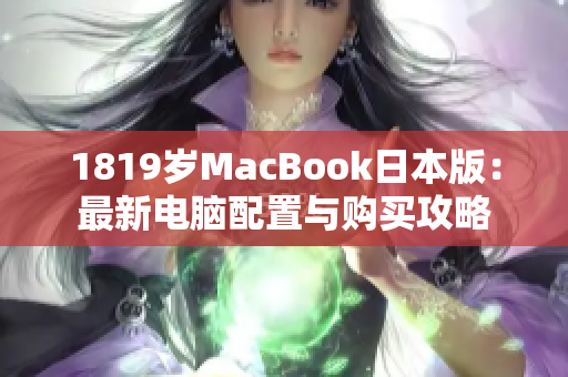 1819岁MacBook日本版：最新电脑配置与购买攻略