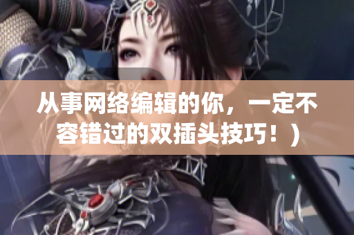 从事网络编辑的你，一定不容错过的双插头技巧！)