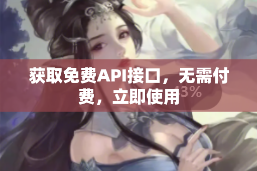 获取免费API接口，无需付费，立即使用