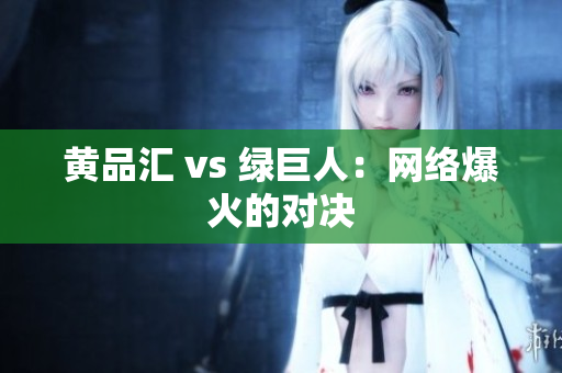 黄品汇 vs 绿巨人：网络爆火的对决
