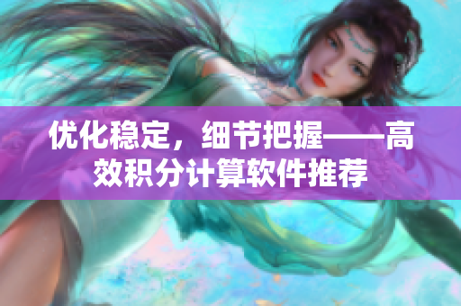 优化稳定，细节把握——高效积分计算软件推荐