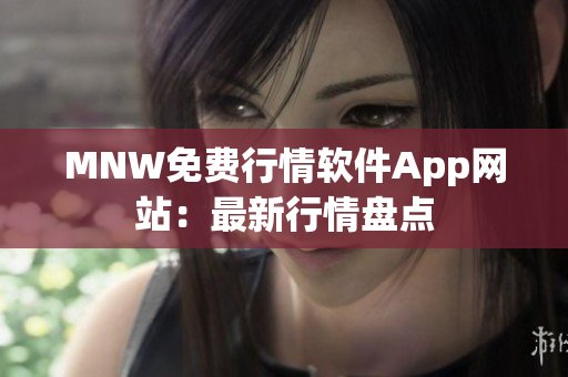 MNW免费行情软件App网站：最新行情盘点