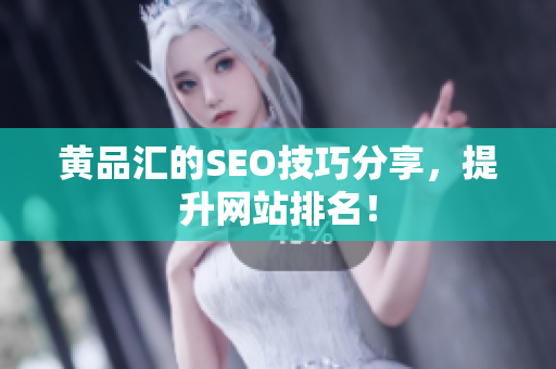 黄品汇的SEO技巧分享，提升网站排名！