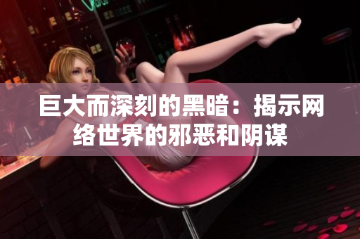 巨大而深刻的黑暗：揭示网络世界的邪恶和阴谋