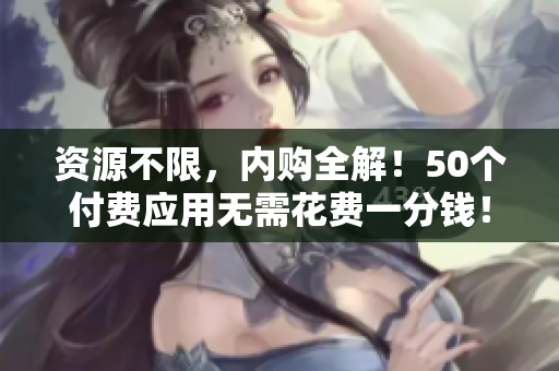 资源不限，内购全解！50个付费应用无需花费一分钱！