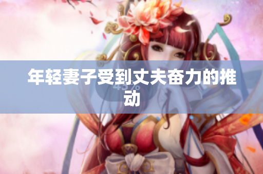 年轻妻子受到丈夫奋力的推动