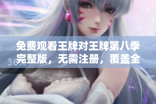 免费观看王牌对王牌第八季完整版，无需注册，覆盖全网！