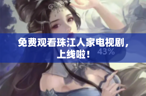 免费观看珠江人家电视剧，上线啦！