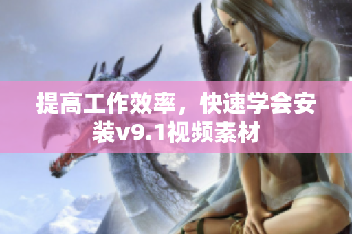 提高工作效率，快速学会安装v9.1视频素材