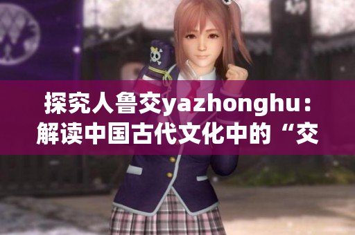 探究人鲁交yazhonghu：解读中国古代文化中的“交”