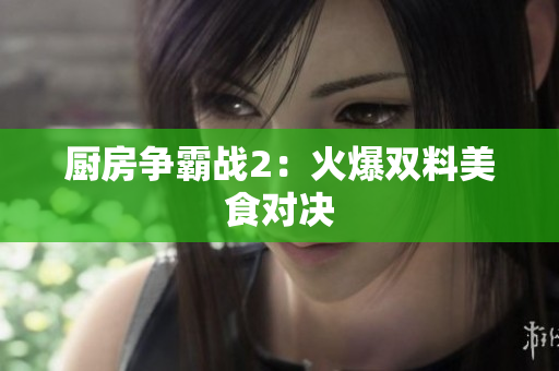 厨房争霸战2：火爆双料美食对决