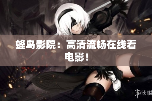 蜂鸟影院：高清流畅在线看电影！