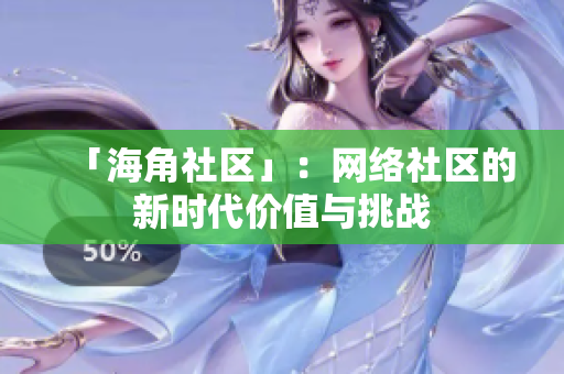「海角社区」：网络社区的新时代价值与挑战