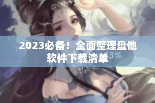 2023必备！全面整理盘他软件下载清单