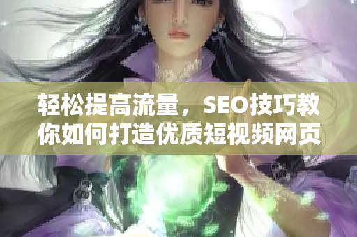 轻松提高流量，SEO技巧教你如何打造优质短视频网页
