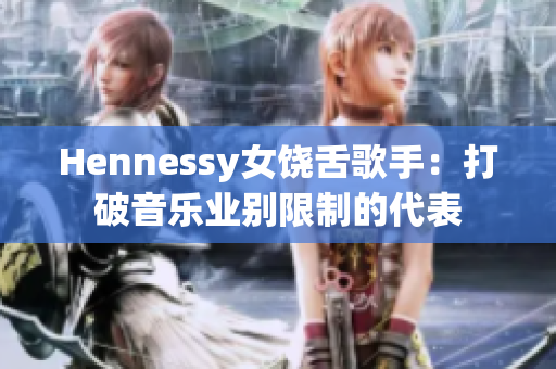 Hennessy女饶舌歌手：打破音乐业别限制的代表