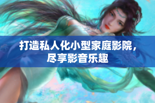 打造私人化小型家庭影院，尽享影音乐趣