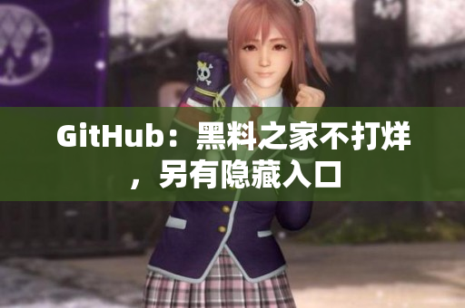 GitHub：黑料之家不打烊，另有隐藏入口
