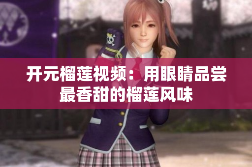 开元榴莲视频：用眼睛品尝最香甜的榴莲风味
