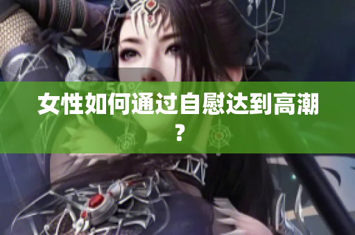 女性如何通过自慰达到高潮？