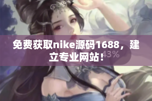 免费获取nike源码1688，建立专业网站！