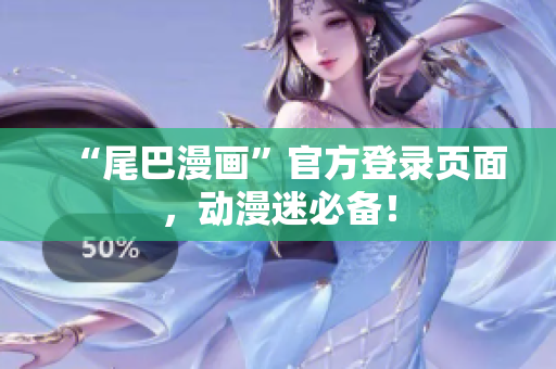 “尾巴漫画”官方登录页面，动漫迷必备！