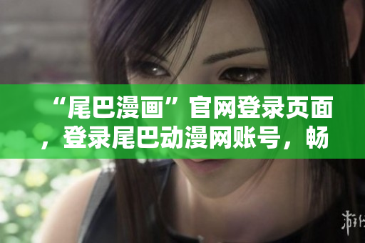 “尾巴漫画”官网登录页面，登录尾巴动漫网账号，畅享海量动漫资源。