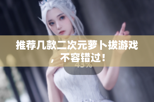 推荐几款二次元萝卜拔游戏，不容错过！
