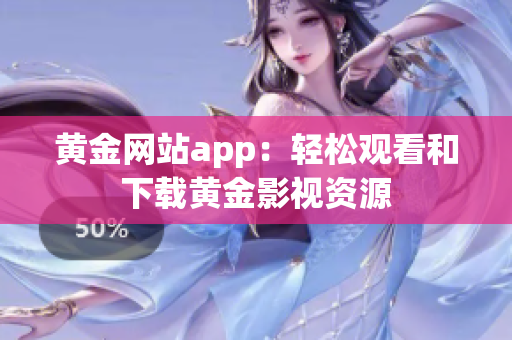 黄金网站app：轻松观看和下载黄金影视资源