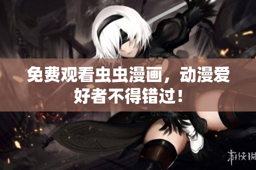 免费观看虫虫漫画，动漫爱好者不得错过！