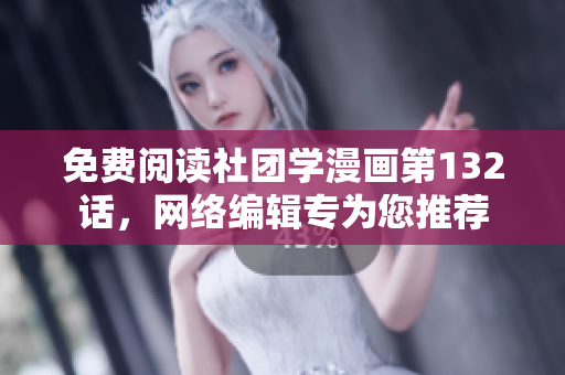 免费阅读社团学漫画第132话，网络编辑专为您推荐