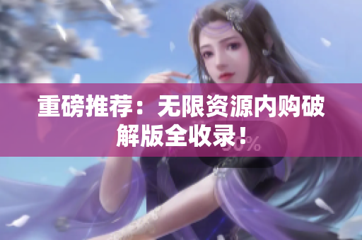 重磅推荐：无限资源内购破解版全收录！