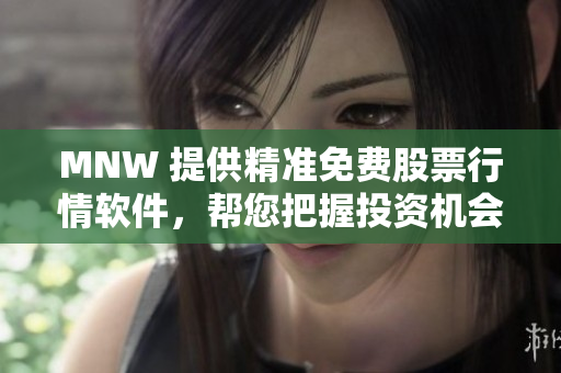 MNW 提供精准免费股票行情软件，帮您把握投资机会！