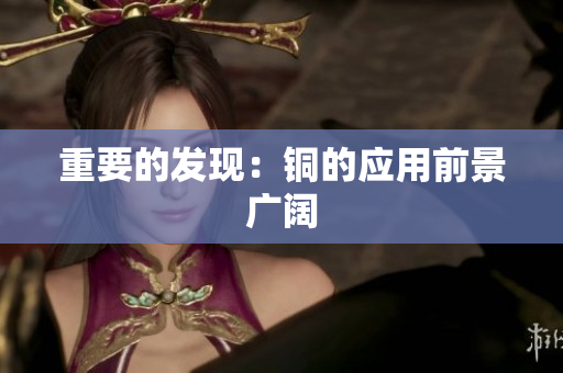 重要的发现：铜的应用前景广阔