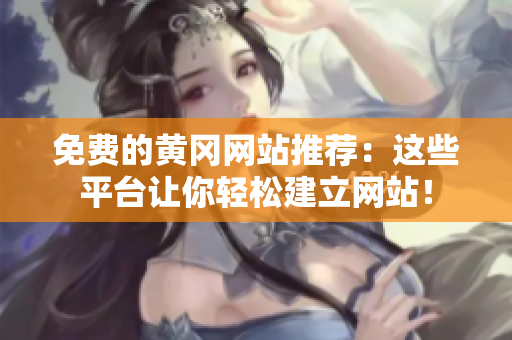 免费的黄冈网站推荐：这些平台让你轻松建立网站！