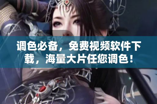 调色必备，免费视频软件下载，海量大片任您调色！