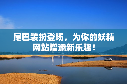 尾巴装扮登场，为你的妖精网站增添新乐趣！