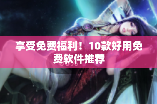 享受免费福利！10款好用免费软件推荐
