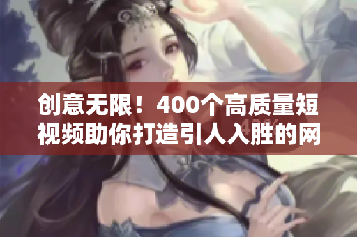 创意无限！400个高质量短视频助你打造引人入胜的网络内容