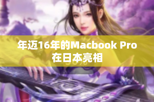 年迈16年的Macbook Pro在日本亮相