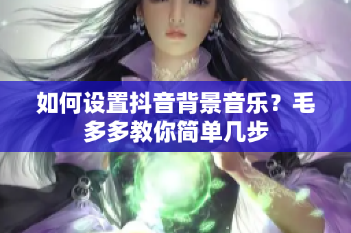 如何设置抖音背景音乐？毛多多教你简单几步
