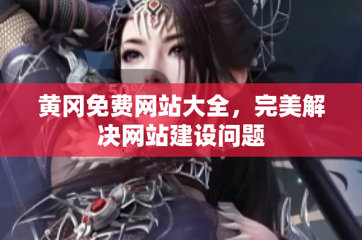 黄冈免费网站大全，完美解决网站建设问题