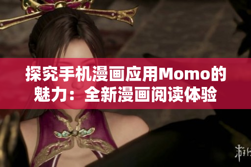 探究手机漫画应用Momo的魅力：全新漫画阅读体验