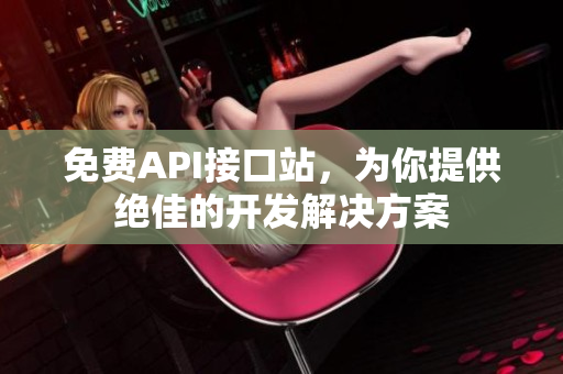 免费API接口站，为你提供绝佳的开发解决方案