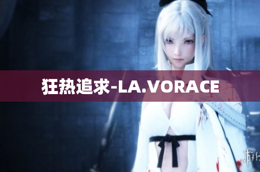 狂热追求-LA.VORACE
