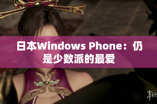 日本Windows Phone：仍是少数派的最爱