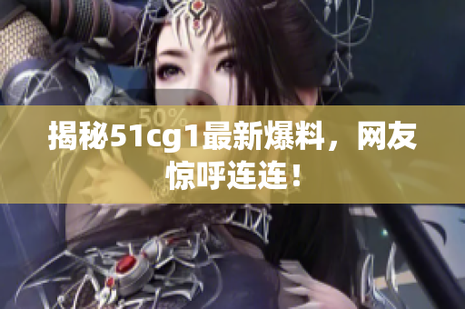 揭秘51cg1最新爆料，网友惊呼连连！