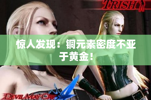 惊人发现：铜元素密度不亚于黄金！