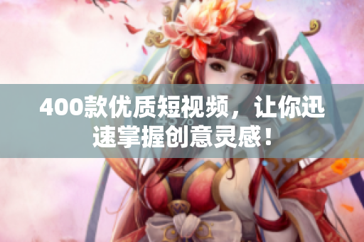 400款优质短视频，让你迅速掌握创意灵感！